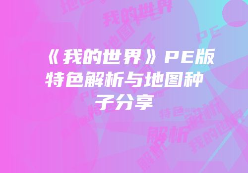 《我的世界》PE版特色解析与地图种子分享