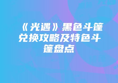 《光遇》黑色斗篷兑换攻略及特色斗篷盘点