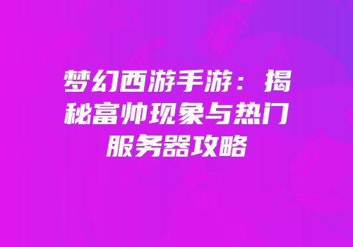 梦幻西游手游：揭秘富帅现象与热门服务器攻略