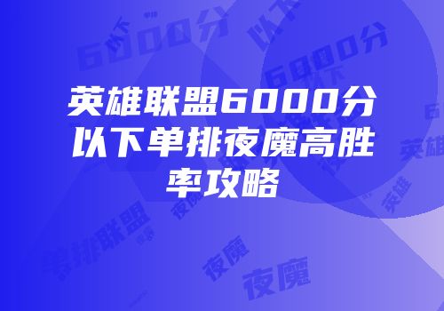 英雄联盟6000分以下单排夜魔高胜率攻略
