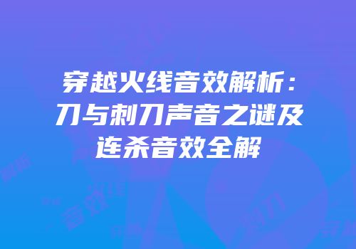 穿越火线音效解析：刀与刺刀声音之谜及连杀音效全解