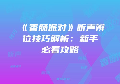 《香肠派对》听声辨位技巧解析：新手必看攻略