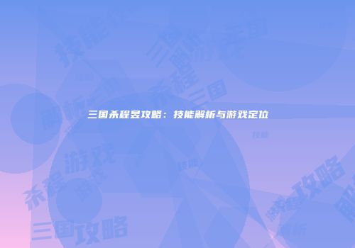 三国杀程昱攻略：技能解析与游戏定位