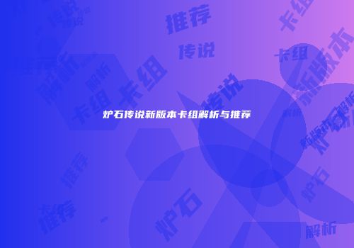 炉石传说新版本卡组解析与推荐