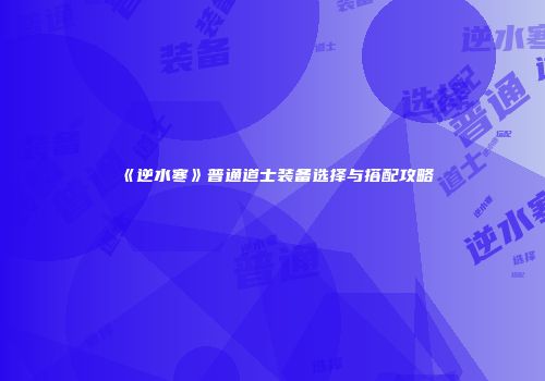 《逆水寒》普通道士装备选择与搭配攻略
