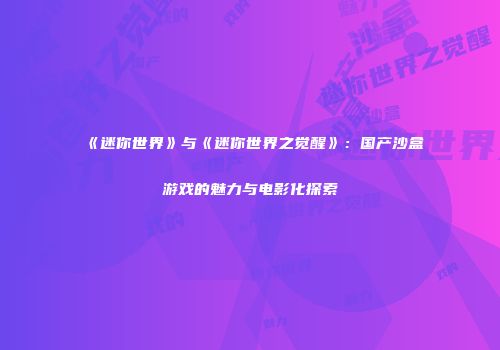 《迷你世界》与《迷你世界之觉醒》：国产沙盒游戏的魅力与电影化探索