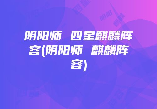 阴阳师 四星麒麟阵容(阴阳师 麒麟阵容)