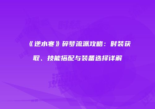 《逆水寒》碎梦流派攻略：时装获取、技能搭配与装备选择详解