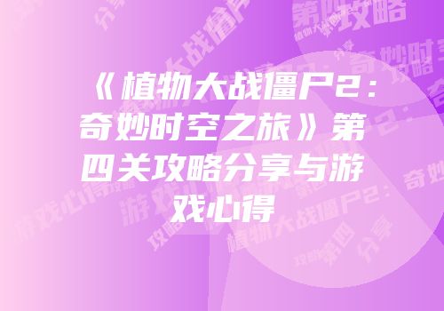 《植物大战僵尸2：奇妙时空之旅》第四关攻略分享与游戏心得