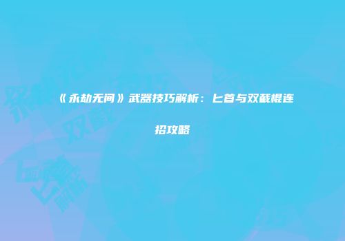 《永劫无间》武器技巧解析：匕首与双截棍连招攻略