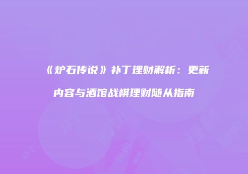 《炉石传说》补丁理财解析：更新内容与酒馆战棋理财随从指南