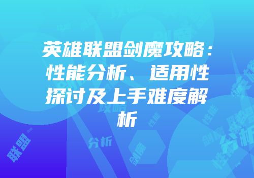 英雄联盟剑魔攻略：性能分析、适用性探讨及上手难度解析