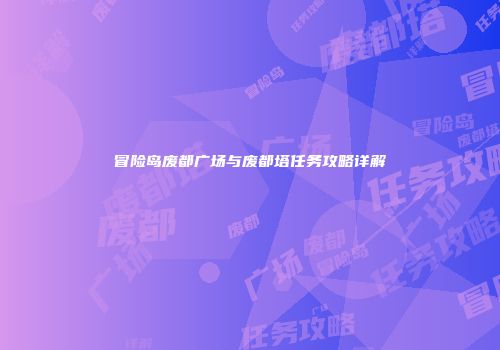 冒险岛废都广场与废都塔任务攻略详解