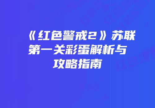 《红色警戒2》苏联第一关彩蛋解析与攻略指南