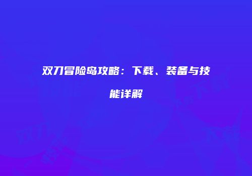 双刀冒险岛攻略：下载、装备与技能详解