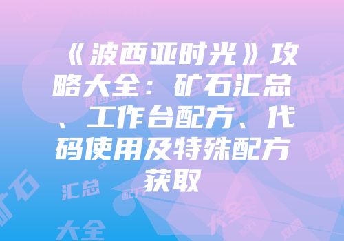 《波西亚时光》攻略大全：矿石汇总、工作台配方、代码使用及特殊配方获取