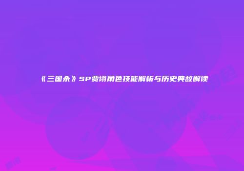 《三国杀》SP贾诩角色技能解析与历史典故解读