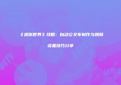 《迷你世界》攻略：自动公交车制作与跳跃设置技巧分享
