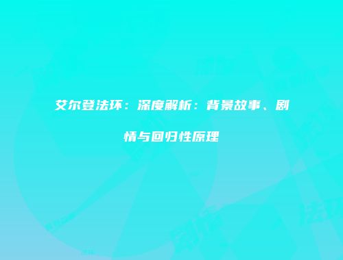 艾尔登法环：深度解析：背景故事、剧情与回归性原理