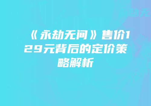 《永劫无间》售价129元背后的定价策略解析