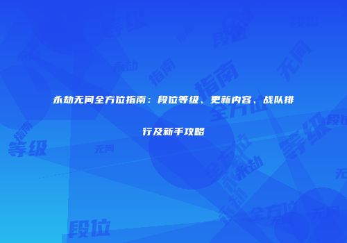 永劫无间全方位指南：段位等级、更新内容、战队排行及新手攻略