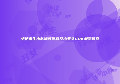 绝地求生小队模式详解及小丑女CDK最新信息