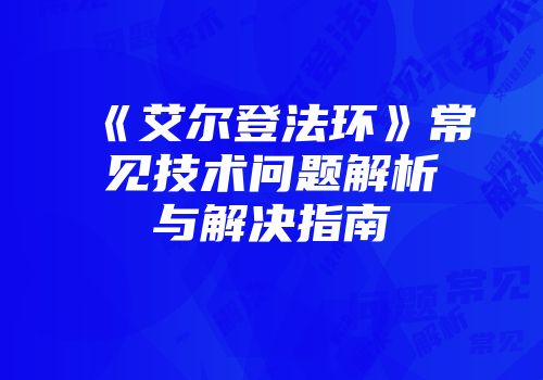 《艾尔登法环》常见技术问题解析与解决指南