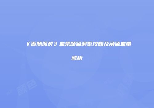 《香肠派对》血条颜色调整攻略及角色血量解析