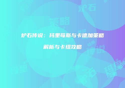 炉石传说：玛里苟斯与卡德加策略解析与卡组攻略