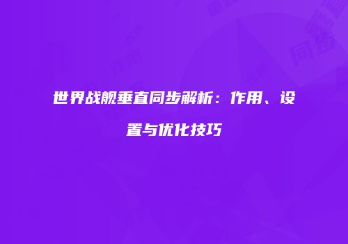 世界战舰垂直同步解析：作用、设置与优化技巧