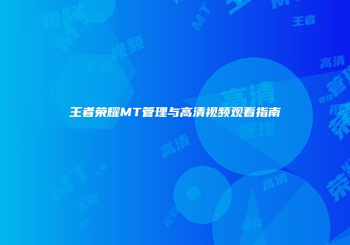 王者荣耀MT管理与高清视频观看指南