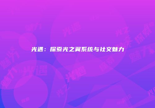 光遇：探索光之翼系统与社交魅力