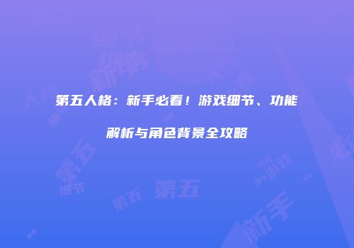 第五人格：新手必看！游戏细节、功能解析与角色背景全攻略