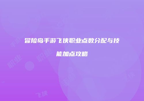 冒险岛手游飞侠职业点数分配与技能加点攻略