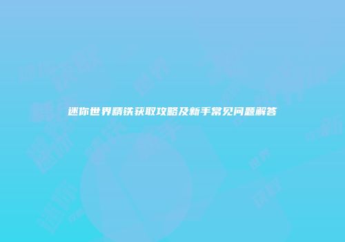 迷你世界精铁获取攻略及新手常见问题解答
