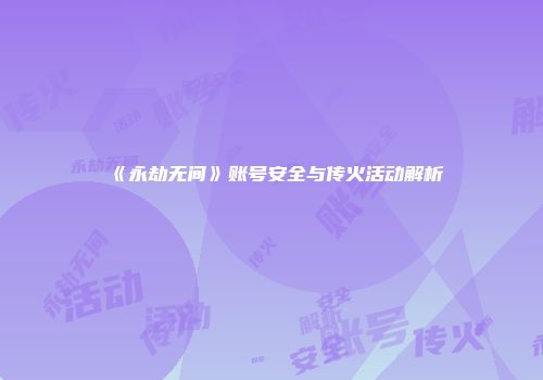 《永劫无间》账号安全与传火活动解析