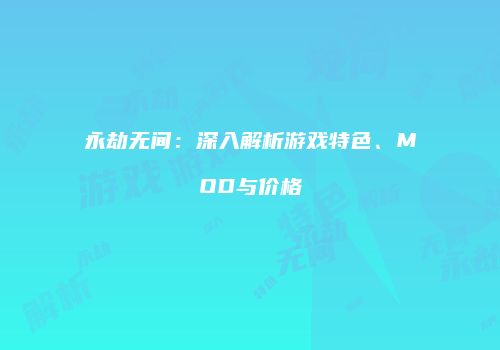 永劫无间：深入解析游戏特色、MOD与价格