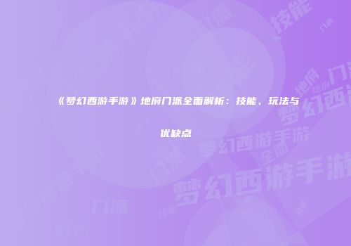 《梦幻西游手游》地府门派全面解析：技能、玩法与优缺点