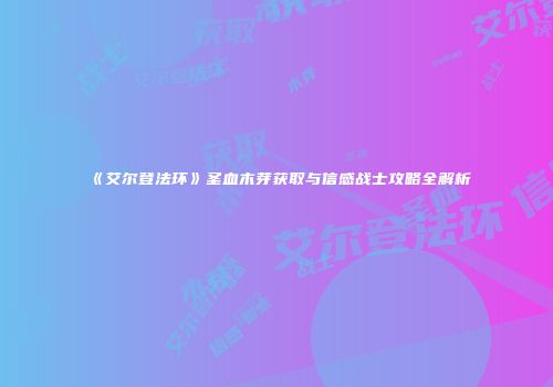 《艾尔登法环》圣血木芽获取与信感战士攻略全解析
