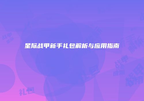 星际战甲新手礼包解析与应用指南