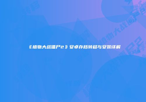 《植物大战僵尸2》安卓存档转移与安装详解