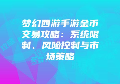 梦幻西游手游金币交易攻略：系统限制、风险控制与市场策略