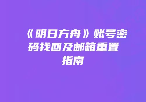《明日方舟》账号密码找回及邮箱重置指南