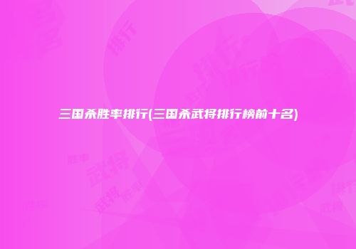 三国杀胜率排行(三国杀武将排行榜前十名)
