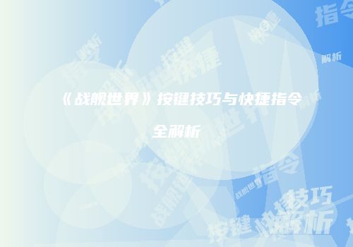 《战舰世界》按键技巧与快捷指令全解析