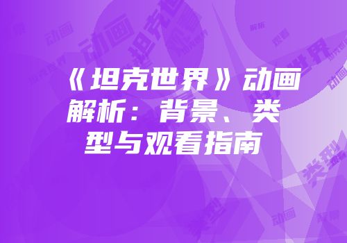 《坦克世界》动画解析：背景、类型与观看指南