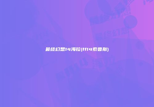 最终幻想14海拉(ff14索鲁斯)