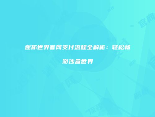 迷你世界官网支付流程全解析：轻松畅游沙盒世界
