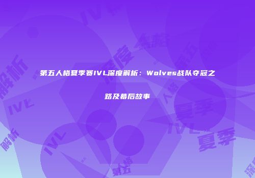 第五人格夏季赛IVL深度解析：Wolves战队夺冠之路及幕后故事