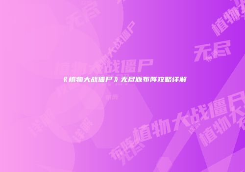 《植物大战僵尸》无尽版布阵攻略详解